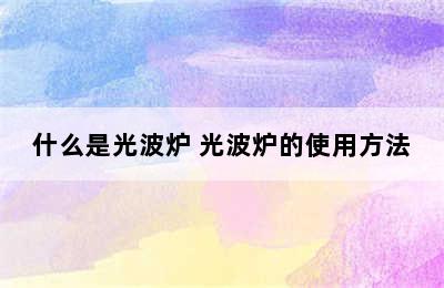 什么是光波炉 光波炉的使用方法